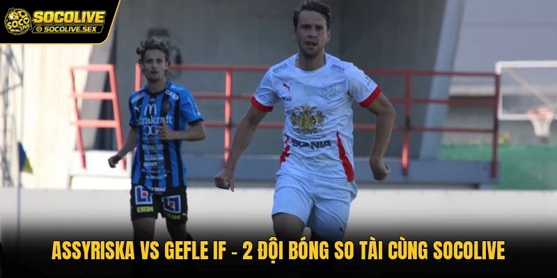 Assyriska Vs Gefle IF - 2 Đội Bóng So Tài Cùng Socolive