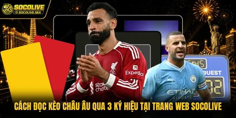 Cách Đọc Kèo Châu Âu Qua 3 Ký Hiệu Tại Trang Web Socolive