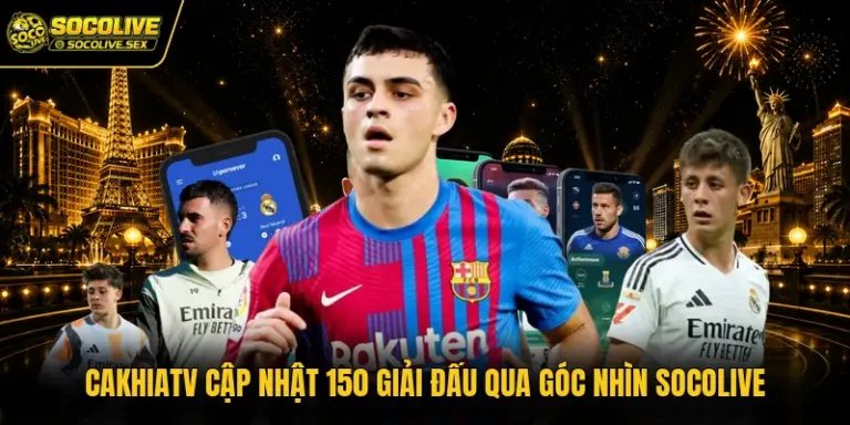 Cakhiatv Cập Nhật 150 Giải Đấu Qua Góc Nhìn Socolive