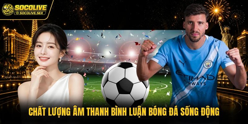 Chất lượng âm thanh bình luận bóng đá sống động