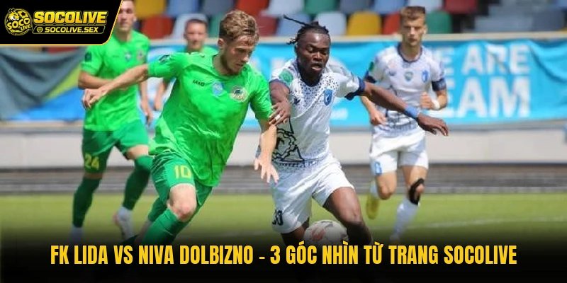 FK Lida Vs Niva Dolbizno – 3 Góc Nhìn Từ Trang Socolive