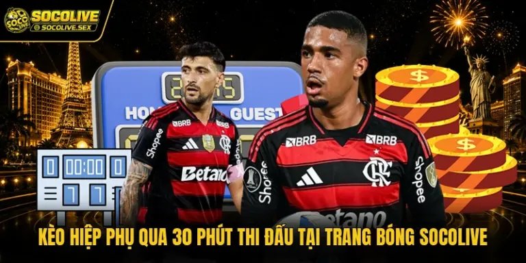 Kèo Hiệp Phụ Qua 30 Phút Thi Đấu Tại Trang Bóng Socolive