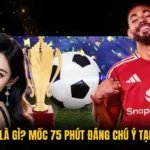 Kèo Rung Là Gì? Mốc 75 Phút Đáng Chú Ý Tại Socolive