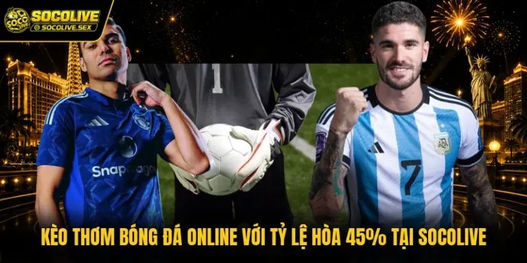 Kèo Thơm Bóng Đá Online Với Tỷ Lệ Hòa 45% Tại Socolive