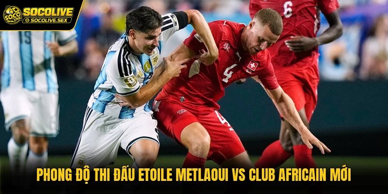 Phong độ thi đấu Etoile Metlaoui vs Club Africain mới