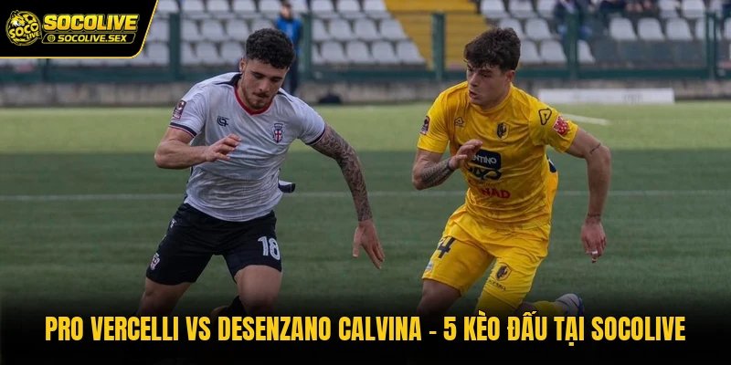 Pro Vercelli Vs Desenzano Calvina – 5 Kèo Đấu Tại Socolive