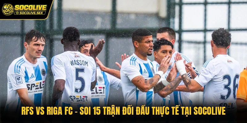 RFS Vs Riga FC - Soi 15 Trận Đối Đầu Thực Tế Tại Socolive