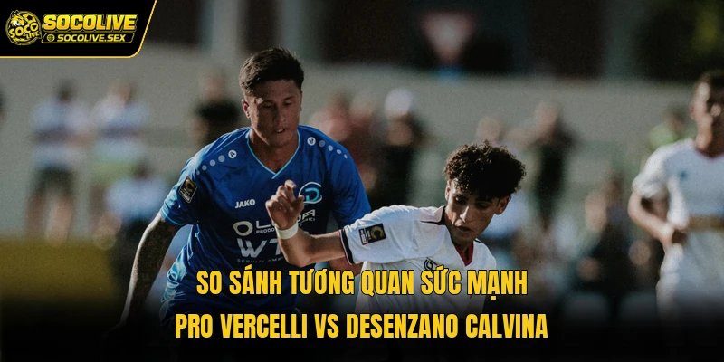 So sánh tương quan sức mạnh Pro Vercelli vs Desenzano Calvina