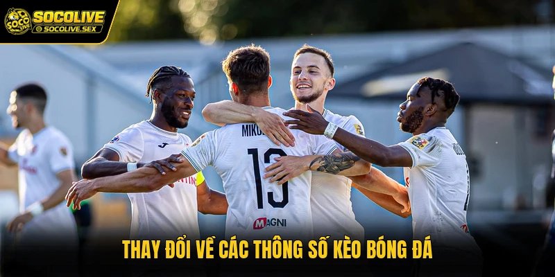 Thay đổi về các thông số kèo bóng đá