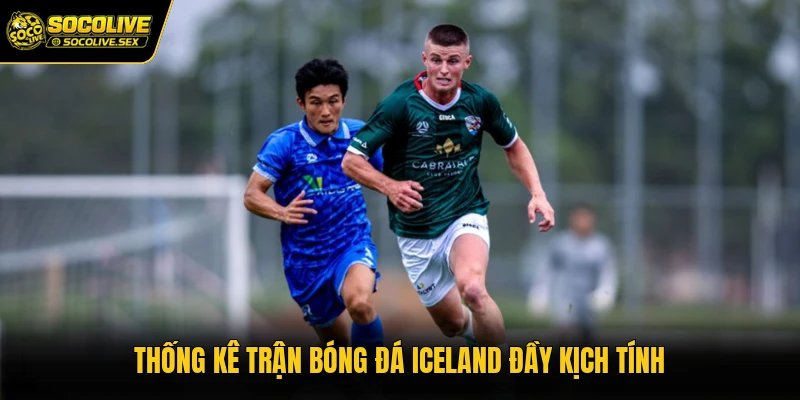 Thống kê trận bóng đá Iceland đầy kịch tính