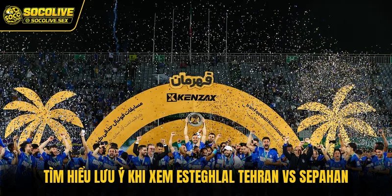Tìm hiểu lưu ý khi xem Esteghlal Tehran vs Sepahan