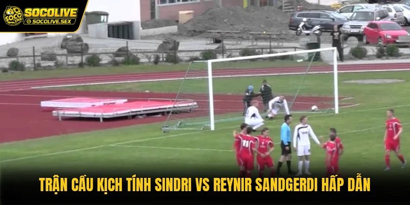 Trận cầu kịch tính Sindri vs Reynir Sandgerdi hấp dẫn