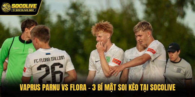 Vaprus Parnu Vs Flora - 3 Bí Mật Soi Kèo Tại Socolive