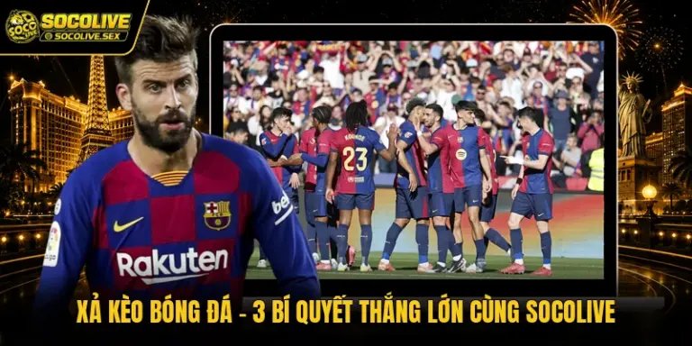 Xả Kèo Bóng Đá - Bí Quyết Thắng Cực Lớn Cùng Socolive