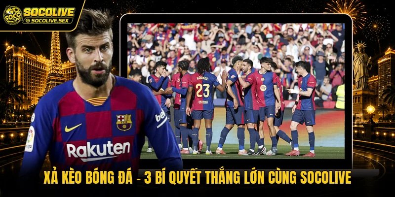 Xả Kèo Bóng Đá - Bí Quyết Thắng Cực Lớn Cùng Socolive